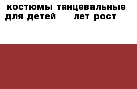 костюмы танцевальные для детей 5-7 лет рост 105 - 115 › Цена ­ 750 - Пензенская обл., Пенза г. Одежда, обувь и аксессуары » Другое   